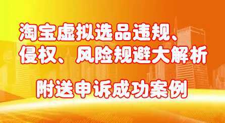 淘宝虚拟选品违规、侵权、风险规避大解析，附送申诉成功案例！_北创网