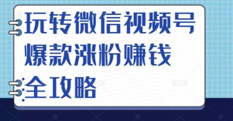 玩转微信视频号爆款涨粉赚钱全攻略，让你快速抓住流量风口，收获红利财富_北创网
