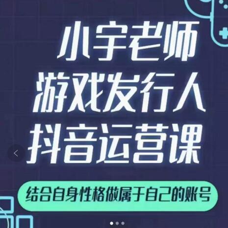 小宇老师游戏发行人实战课，非常适合想把抖音做个副业的人，或者2次创业的人_北创网