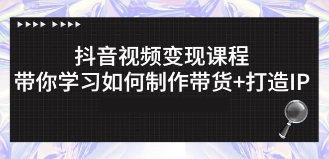 抖音短视频变现课程：带你学习如何制作带货 打造IP【41节】_北创网
