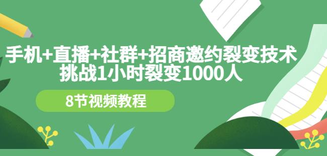 手机 直播 社群 招商邀约裂变技术：挑战1小时裂变1000人（8节视频教程）_北创网