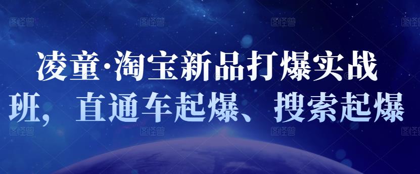 凌童·淘宝新品打爆实战班，直通车起爆、搜索起爆_北创网