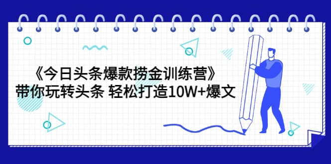《今日头条爆款捞金训练营》带你玩转头条 轻松打造10W 爆文（44节课）_北创网