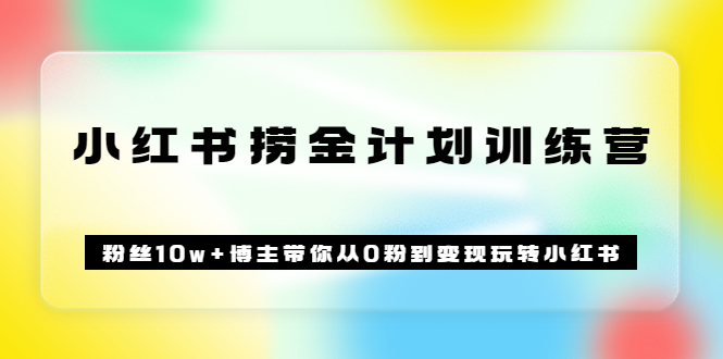 《小红书捞金计划训练营》粉丝10w 博主带你从0粉到变现玩转小红书（72节课)_北创网