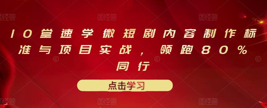 10堂速学微短剧内容制作标准与项目实战，领跑80%同行_北创网