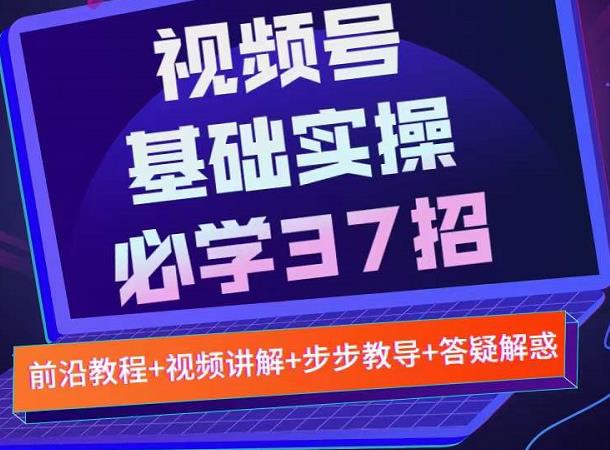 视频号实战基础必学37招，每个步骤都有具体操作流程，简单易懂好操作_北创网