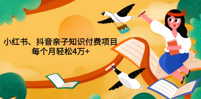 重磅发布小红书、抖音亲子知识付费项目，每个月轻松4万 （价值888元）_北创网