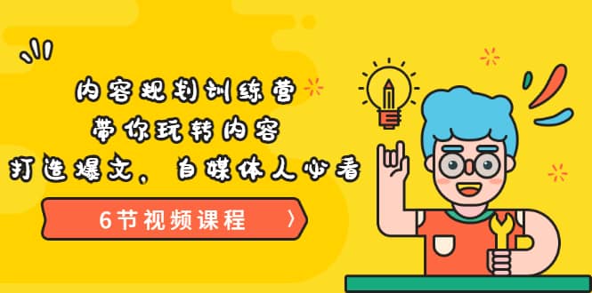 《内容规划训练营》带你玩转内容，打造爆文，自媒体人必看（6节视频课程）_北创网