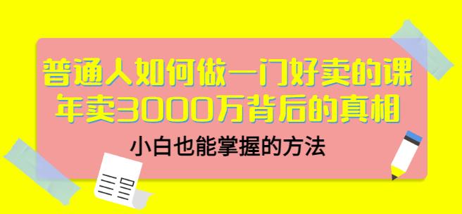 普通人如何做一门好卖的课：年卖3000万背后的真相，小白也能掌握的方法！_北创网