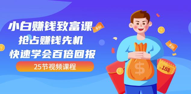 【全网最火】小白赚钱致富课：抢占赚钱先机快速学会百倍回报（25节视频）_北创网
