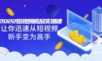 2022短视频底层实操课:让你迅速从短视频新手变为高手(价值7980元)_北创网