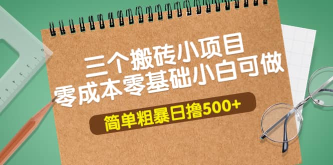 三个搬砖小项目，零成本零基础小白简单粗暴轻松日撸500_北创网
