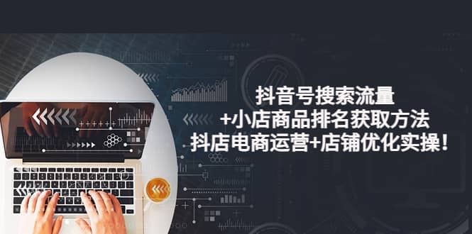 抖音号搜索流量 小店商品排名获取方法，抖店电商运营 店铺优化实操！_北创网