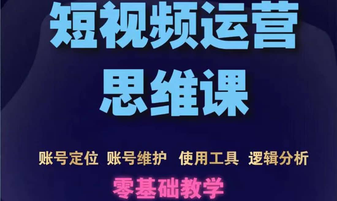 短视频运营思维课：账号定位 账号维护 使用工具 逻辑分析（10节课）_北创网