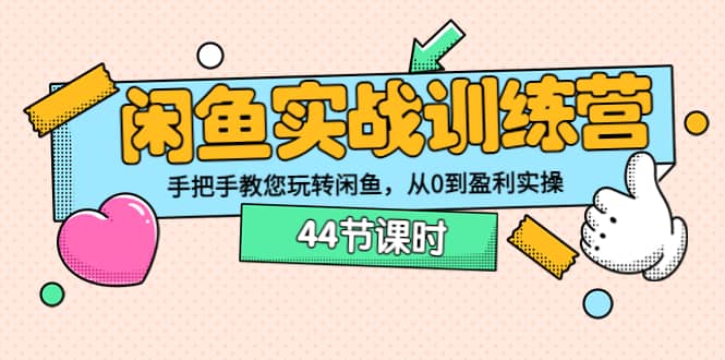 闲鱼实战训练营：手把手教您玩转闲鱼，从0到盈利实操（44节课时）_北创网