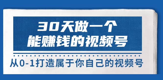 30天做一个能赚钱的视频号，从0-1打造属于你自己的视频号 (14节-价值199)_北创网