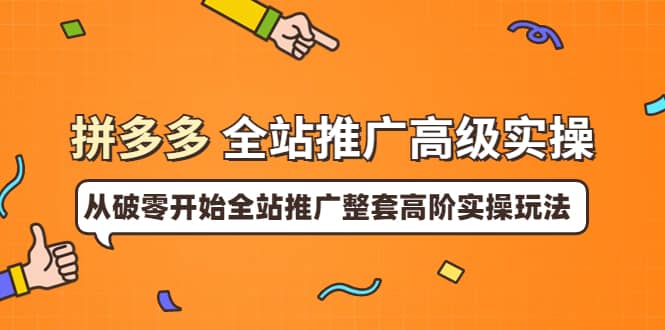 拼多多全站推广高级实操：从破零开始全站推广整套高阶实操玩法_北创网