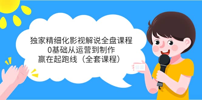 独家精细化影视解说全盘课程，0基础从运营到制作，赢在起跑线（全套课程）_北创网