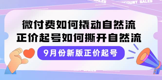 9月份新版正价起号，微付费如何撬动自然流，正价起号如何撕开自然流_北创网