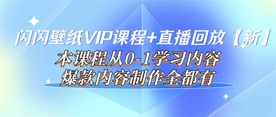 闪闪壁纸VIP课程 直播回放【新】本课程从0-1学习内容，爆款内容制作全都有_北创网