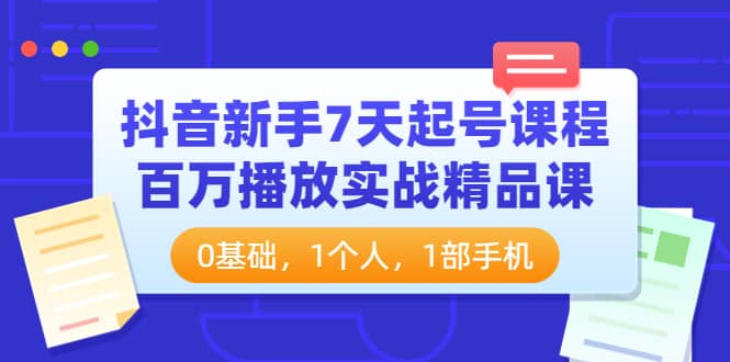 抖音新手7天起号课程：百万播放实战精品课，0基础，1个人，1部手机_北创网
