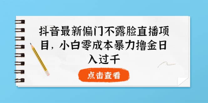 抖音最新偏门不露脸直播项目，小白零成本暴力撸金日入1000_北创网