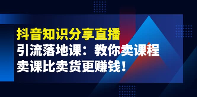 《抖音知识分享直播》引流落地课：教你卖课程，卖课比卖货更赚钱_北创网