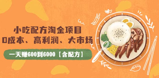 小吃配方淘金项目：0成本、高利润、大市场，一天赚600到6000【含配方】_北创网