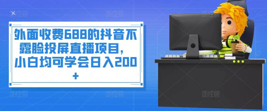 外面收费688的抖音不露脸投屏直播项目，小白均可学会日入200_北创网