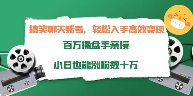 搞笑聊天账号，轻松入手高效变现，百万操盘手亲授，小白也能涨粉数十万_北创网