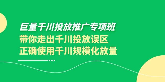巨量千川投放推广专项班，带你走出千川投放误区正确使用千川规模化放量_北创网