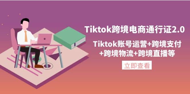 Tiktok跨境电商通行证2.0，Tiktok账号运营 跨境支付 跨境物流 跨境直播等_北创网