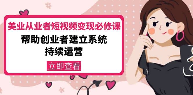 美业从业者短视频变现必修课：帮助创业者建立系统持续运营-价值3990元_北创网