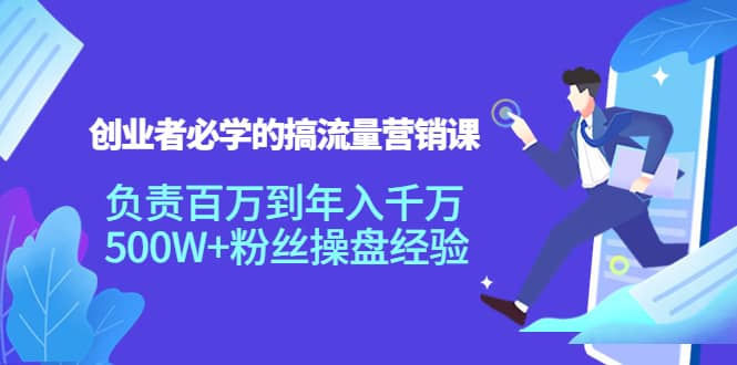 创业者必学的搞流量营销课：负责百万到年入千万，500W 粉丝操盘经验_北创网