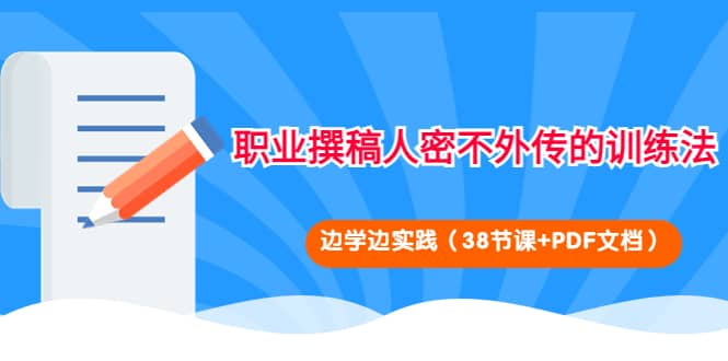 职业撰稿人密不外传的训练法：边学边实践（38节课 PDF文档）_北创网