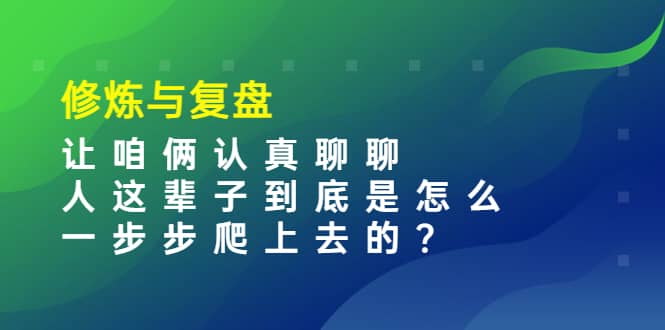 某收费文章：修炼与复盘 让咱俩认真聊聊 人这辈子到底怎么一步步爬上去的?_北创网