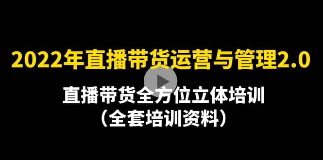 2022年10月最新-直播带货运营与管理2.0，直播带货全方位立体培训（全资料）_北创网