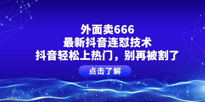 外面卖666的最新抖音连怼技术，抖音轻松上热门，别再被割了_北创网