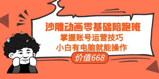 沙雕动画零基础陪跑班，掌握账号运营技巧，小白有电脑就能操作（价值668）_北创网