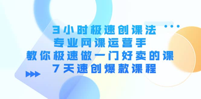 3小时极速创课法，专业网课运营手 教你极速做一门好卖的课 7天速创爆款课程_北创网