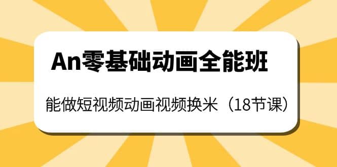 An零基础动画全能班：能做短视频动画视频换米（18节课）_北创网