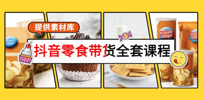 抖音零食带货全套课程：从0到1搭建账号，涨粉卖货（提供素材库）_北创网
