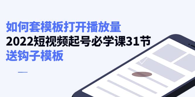 如何套模板打开播放量，2022短视频起号必学课31节，送钩子模板_北创网