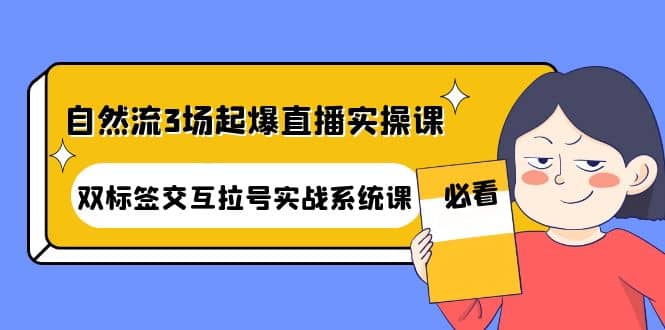 自然流3场起爆直播实操课：双标签交互拉号实战系统课_北创网
