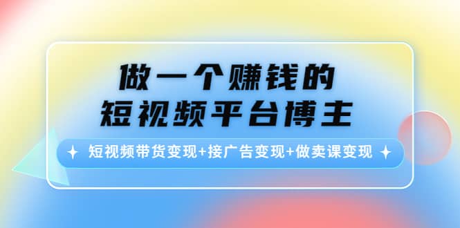 短视频带货变现 接广告变现 做卖课变现_北创网