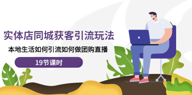 实体店同城获客玩法，本地生活如何做团购直播（19节课时）_北创网