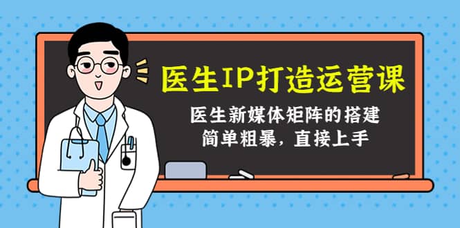 医生IP打造运营课，医生新媒体矩阵的搭建，简单粗暴，直接上手_北创网