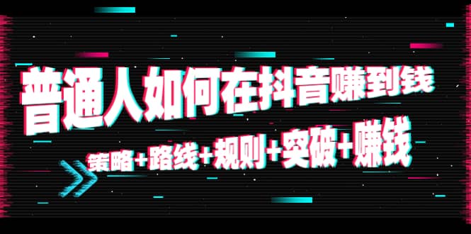 普通人如何在抖音赚到钱：策略 路线 规则 突破 赚钱（10节课）_北创网