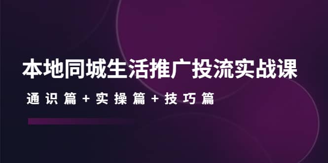 本地同城生活推广投流实战课：通识篇 实操篇 技巧篇_北创网