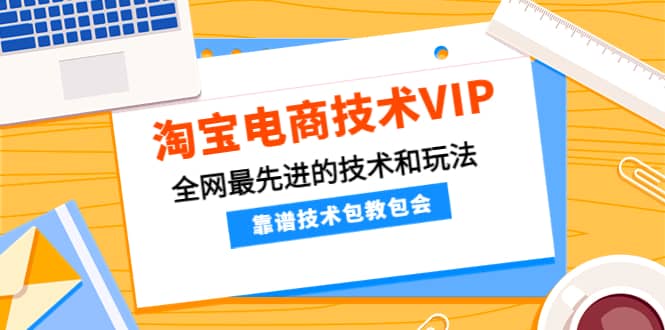 淘宝电商技术VIP，全网最先进的技术和玩法，靠谱技术包教包会（更新115）_北创网